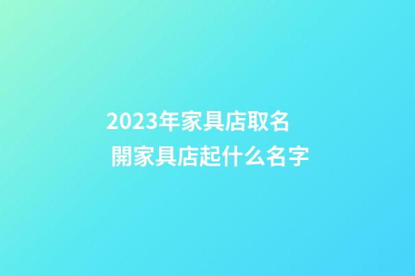 2023年家具店取名 開家具店起什么名字